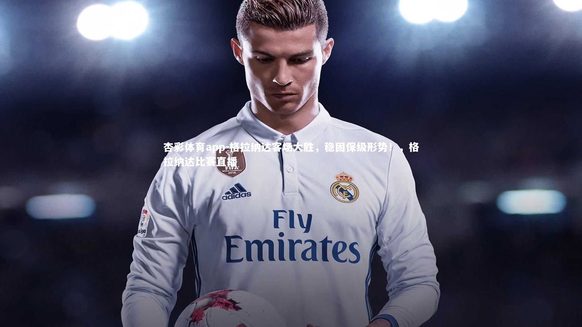 杏彩体育app-格拉纳达客场大胜，稳固保级形势！，格拉纳达比赛直播