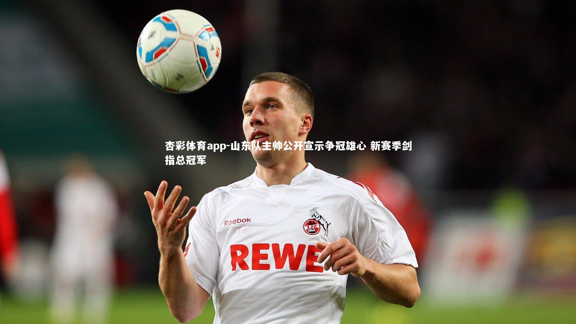 杏彩体育app-山东队主帅公开宣示争冠雄心 新赛季剑指总冠军